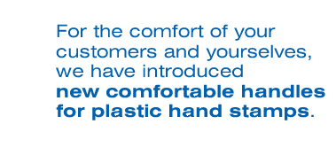 For the comfort of your customers and yourselves, we have introduced new comfortable handles for plastic hand stamps.
